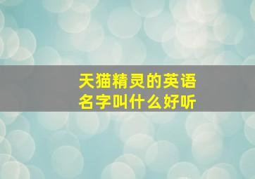 天猫精灵的英语名字叫什么好听