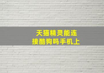 天猫精灵能连接酷狗吗手机上