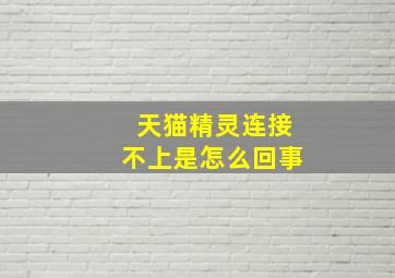 天猫精灵连接不上是怎么回事