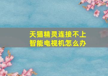 天猫精灵连接不上智能电视机怎么办