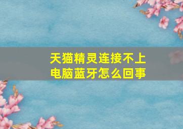 天猫精灵连接不上电脑蓝牙怎么回事