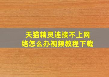 天猫精灵连接不上网络怎么办视频教程下载