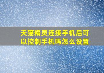 天猫精灵连接手机后可以控制手机吗怎么设置