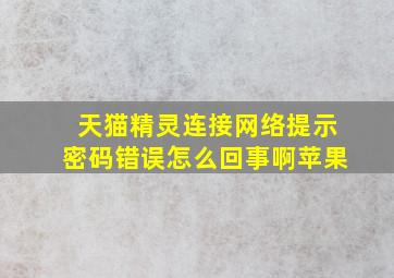 天猫精灵连接网络提示密码错误怎么回事啊苹果