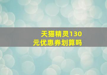 天猫精灵130元优惠券划算吗