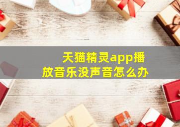 天猫精灵app播放音乐没声音怎么办