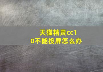 天猫精灵cc10不能投屏怎么办