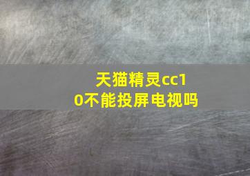 天猫精灵cc10不能投屏电视吗