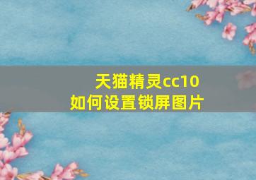 天猫精灵cc10如何设置锁屏图片