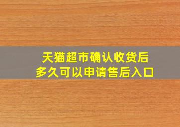 天猫超市确认收货后多久可以申请售后入口