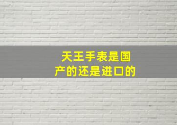 天王手表是国产的还是进口的