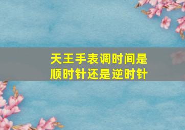 天王手表调时间是顺时针还是逆时针