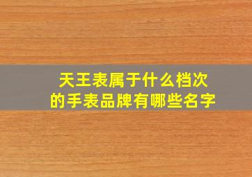 天王表属于什么档次的手表品牌有哪些名字