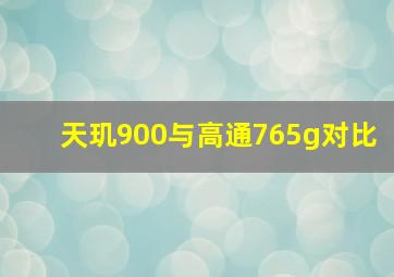 天玑900与高通765g对比