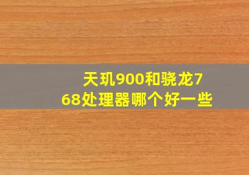 天玑900和骁龙768处理器哪个好一些