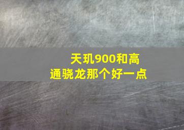 天玑900和高通骁龙那个好一点