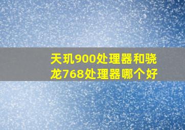 天玑900处理器和骁龙768处理器哪个好