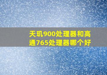 天玑900处理器和高通765处理器哪个好