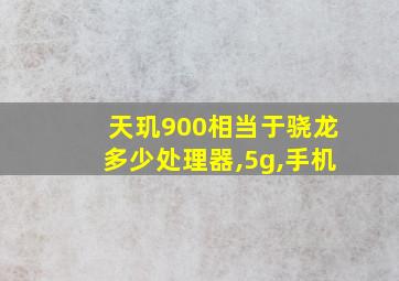 天玑900相当于骁龙多少处理器,5g,手机