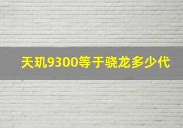 天玑9300等于骁龙多少代