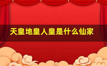 天皇地皇人皇是什么仙家