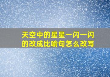 天空中的星星一闪一闪的改成比喻句怎么改写