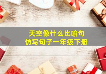 天空像什么比喻句仿写句子一年级下册