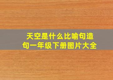 天空是什么比喻句造句一年级下册图片大全