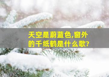 天空是蔚蓝色,窗外的千纸鹤是什么歌?