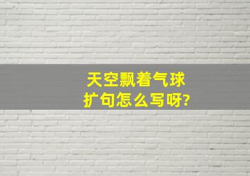 天空飘着气球扩句怎么写呀?