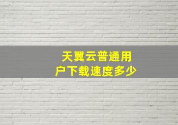 天翼云普通用户下载速度多少