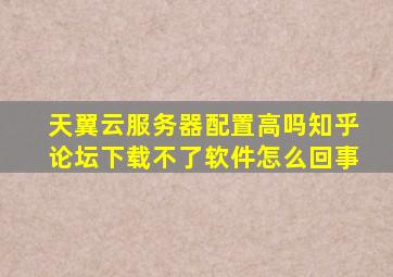 天翼云服务器配置高吗知乎论坛下载不了软件怎么回事