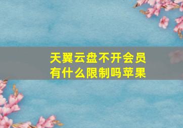 天翼云盘不开会员有什么限制吗苹果