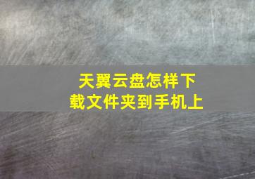 天翼云盘怎样下载文件夹到手机上