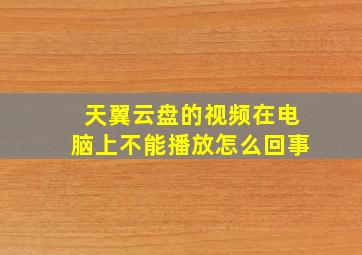 天翼云盘的视频在电脑上不能播放怎么回事