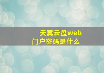 天翼云盘web门户密码是什么