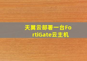 天翼云部署一台FortiGate云主机