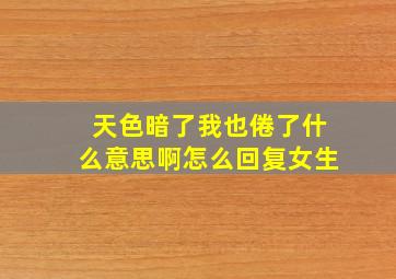 天色暗了我也倦了什么意思啊怎么回复女生