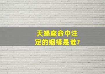 天蝎座命中注定的姻缘是谁?