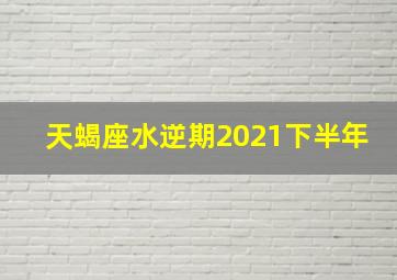 天蝎座水逆期2021下半年