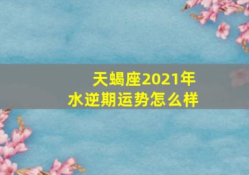 天蝎座2021年水逆期运势怎么样