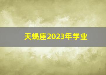 天蝎座2023年学业