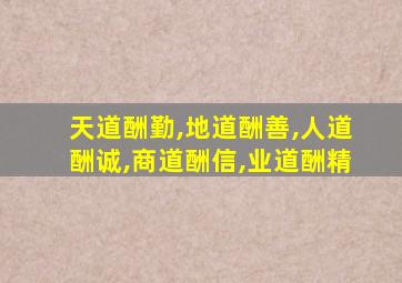 天道酬勤,地道酬善,人道酬诚,商道酬信,业道酬精