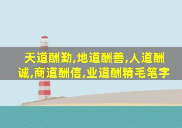 天道酬勤,地道酬善,人道酬诚,商道酬信,业道酬精毛笔字