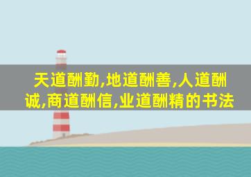 天道酬勤,地道酬善,人道酬诚,商道酬信,业道酬精的书法