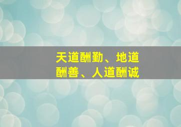 天道酬勤、地道酬善、人道酬诚