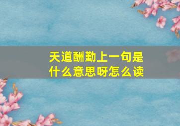 天道酬勤上一句是什么意思呀怎么读