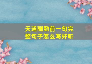 天道酬勤前一句完整句子怎么写好听