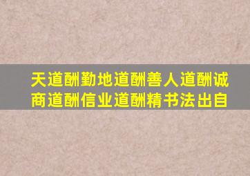 天道酬勤地道酬善人道酬诚商道酬信业道酬精书法出自