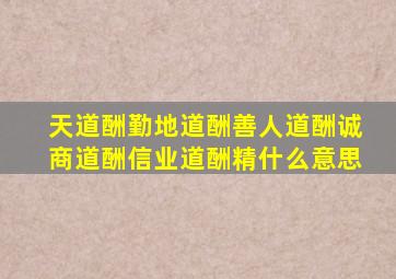 天道酬勤地道酬善人道酬诚商道酬信业道酬精什么意思